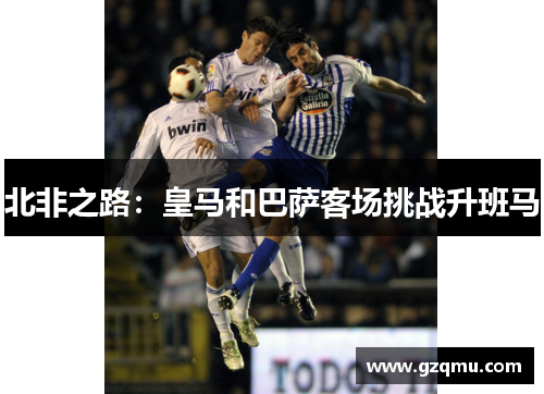 北非之路：皇马和巴萨客场挑战升班马