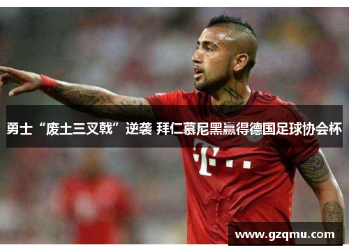 勇士“废土三叉戟”逆袭 拜仁慕尼黑赢得德国足球协会杯